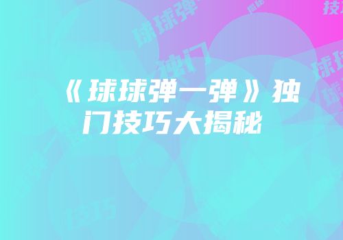 《球球弹一弹》独门技巧大揭秘
