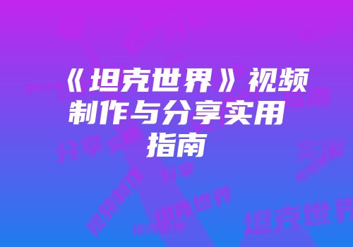 《坦克世界》视频制作与分享实用指南