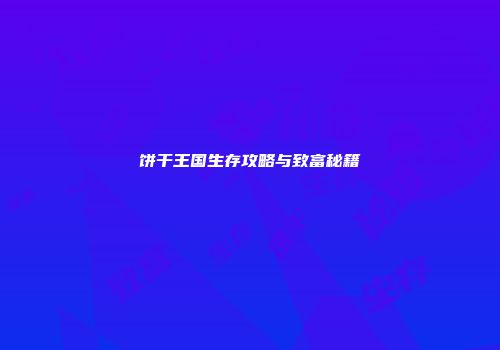 饼干王国生存攻略与致富秘籍