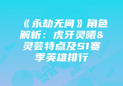 《永劫无间》角色解析:虎牙灵曦&灵芸特点及S1赛季英雄排行