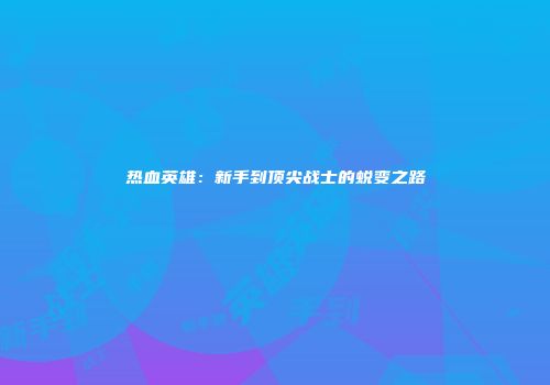 热血英雄：新手到顶尖战士的蜕变之路