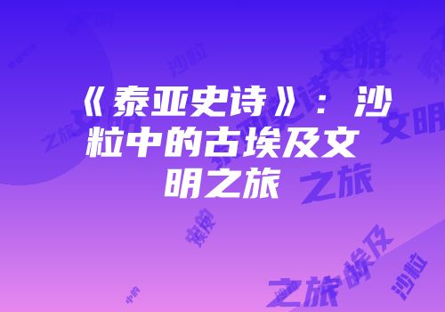 《泰亚史诗》：沙粒中的古埃及文明之旅