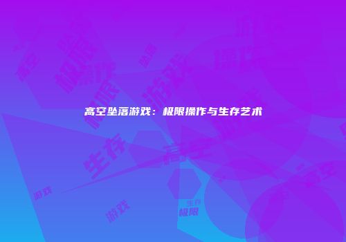 高空坠落游戏：极限操作与生存艺术