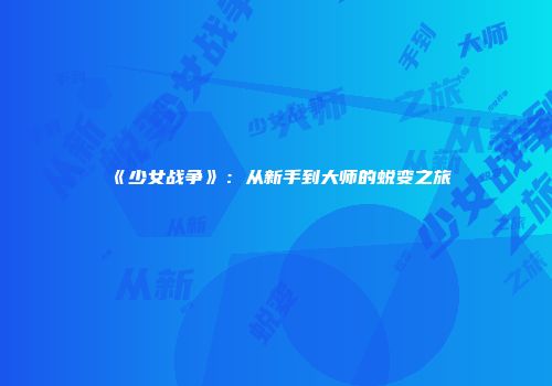《少女战争》:从新手到大师的蜕变之旅