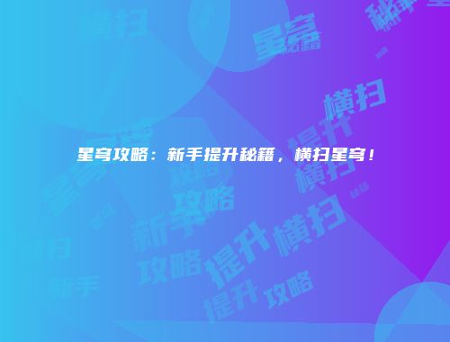 星穹攻略：新手提升秘籍，横扫星穹！