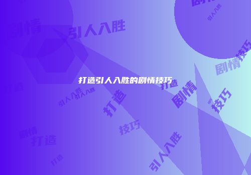 打造引人入胜的剧情技巧