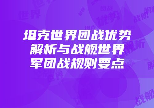 坦克世界团战优势解析与战舰世界军团战规则要点