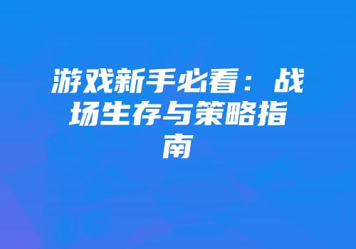 游戏新手必看：战场生存与策略指南