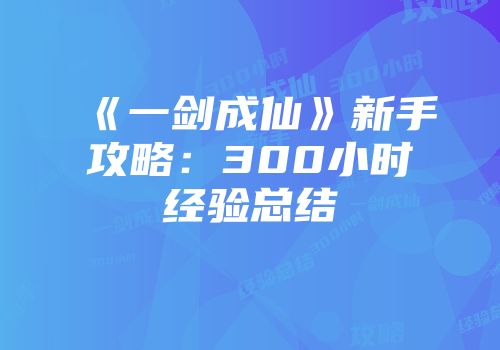 《一剑成仙》新手攻略：300小时经验总结