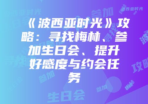 《波西亚时光》攻略:寻找梅林、参加生日会、提升好感度与约会任务
