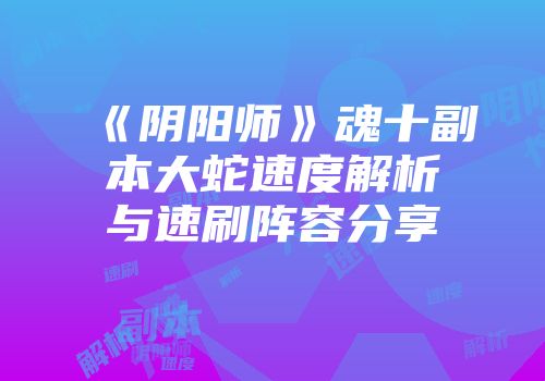 《阴阳师》魂十副本大蛇速度解析与速刷阵容分享