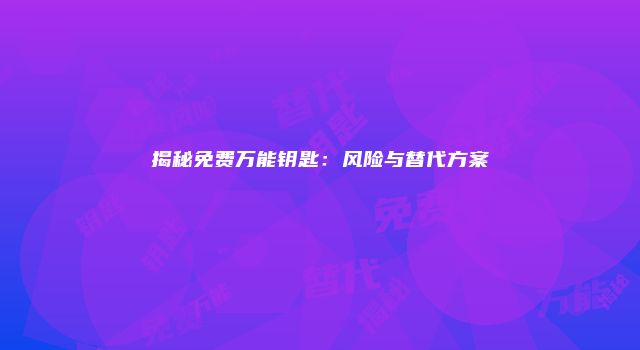 揭秘免费万能钥匙:风险与替代方案