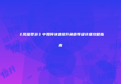 《凤凰页游》中如何快速提升角色等级详细攻略指南