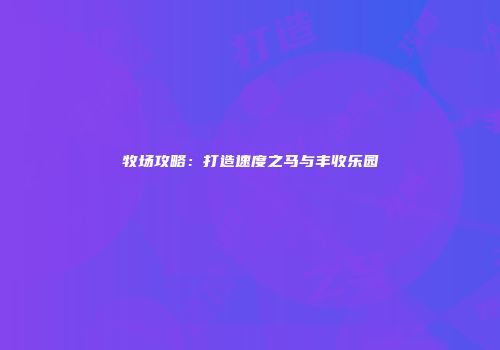 牧场攻略：打造速度之马与丰收乐园