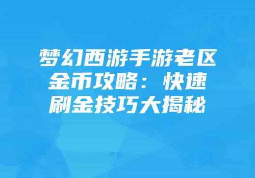 梦幻西游手游老区金币攻略：快速刷金技巧大揭秘