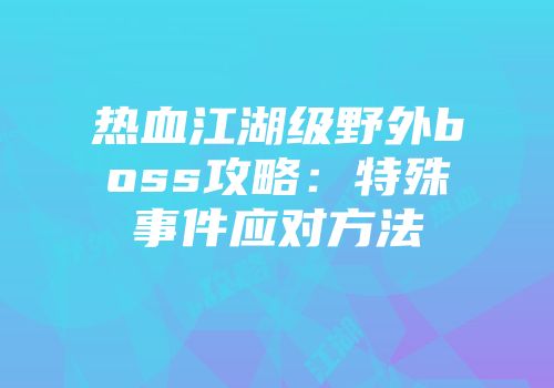 热血江湖级野外boss攻略：特殊事件应对方法