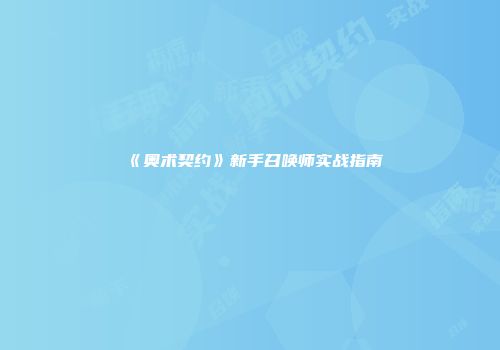 《奥术契约》新手召唤师实战指南