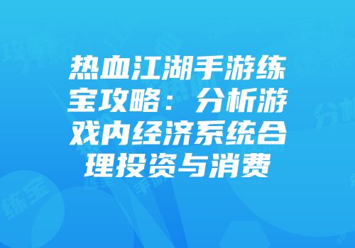 热血江湖手游练宝攻略:分析游戏内经济系统合理投资与消费