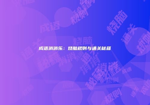 成语消消乐：烧脑规则与通关秘籍