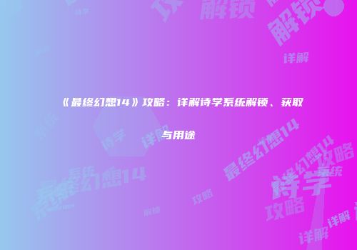 《最终幻想14》攻略：详解诗学系统解锁、获取与用途