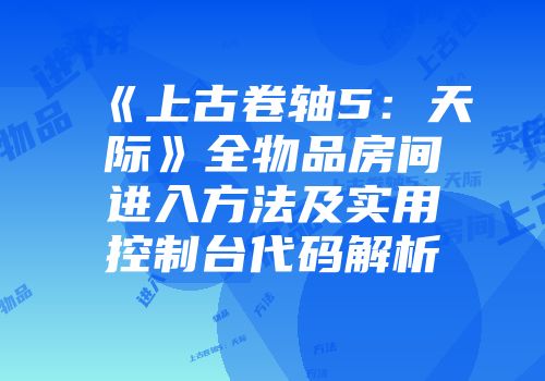 《上古卷轴5：天际》全物品房间进入方法及实用控制台代码解析