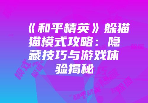 《和平精英》躲猫猫模式攻略:隐藏技巧与游戏体验揭秘