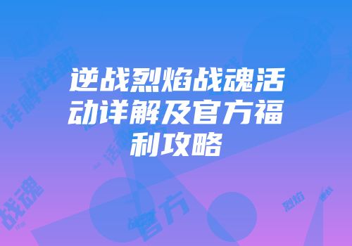 逆战烈焰战魂活动详解及官方福利攻略