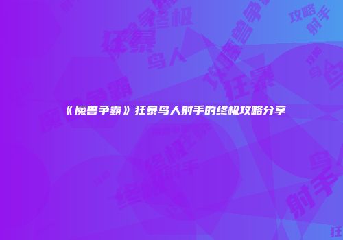 《魔兽争霸》狂暴鸟人射手的终极攻略分享