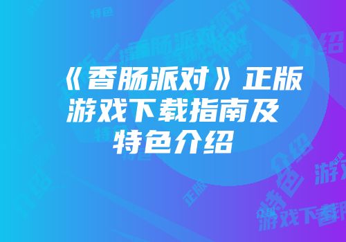 《香肠派对》正版游戏下载指南及特色介绍