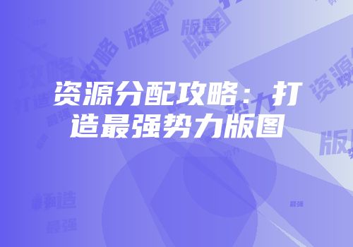 资源分配攻略:打造最强势力版图