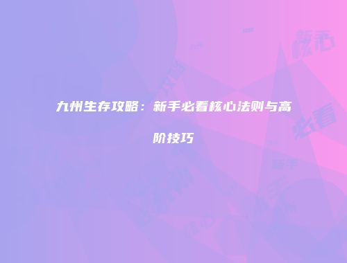 九州生存攻略:新手必看核心法则与高阶技巧