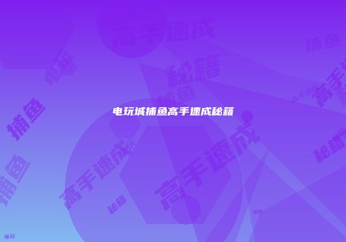 电玩城捕鱼高手速成秘籍