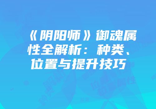 《阴阳师》御魂属性全解析：种类、位置与提升技巧