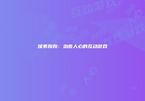 像素狗狗：治愈人心的互动游戏