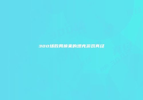 300场败局换来的坦克游戏真经