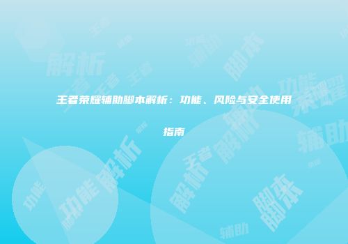 王者荣耀辅助脚本解析:功能、风险与安全使用指南