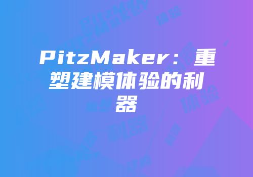 PitzMaker：重塑建模体验的利器