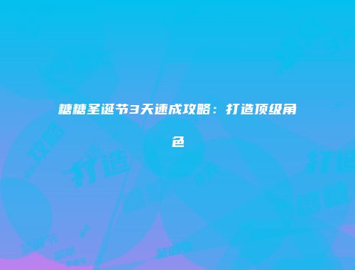 糖糖圣诞节3天速成攻略:打造顶级角色