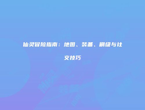 仙灵冒险指南：地图、装备、刷级与社交技巧