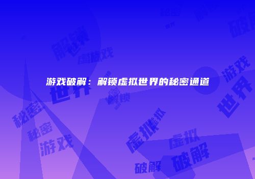 游戏破解：解锁虚拟世界的秘密通道