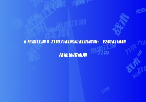 《热血江湖》刀势力战高阶战术解析：控制战场和技能连招应用