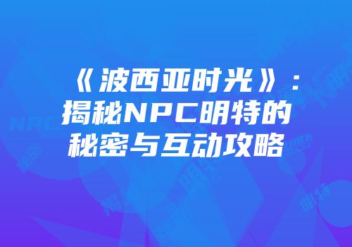 《波西亚时光》：揭秘NPC明特的秘密与互动攻略