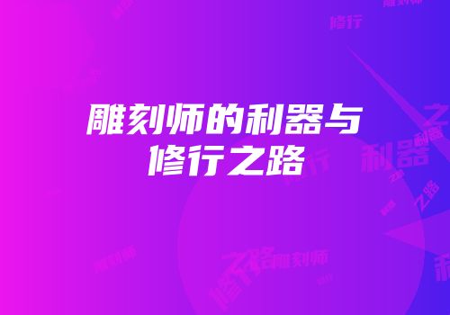 雕刻师的利器与修行之路