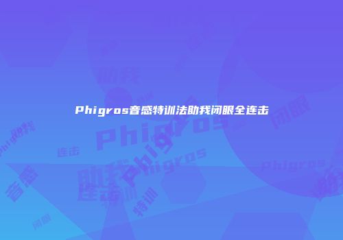 Phigros音感特训法助我闭眼全连击