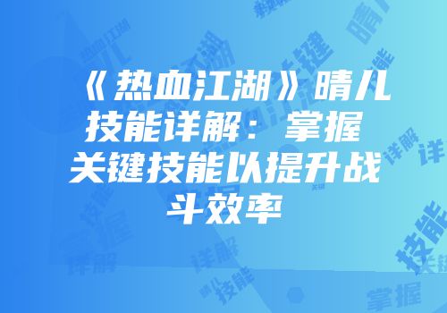 《热血江湖》晴儿技能详解:掌握关键技能以提升战斗效率
