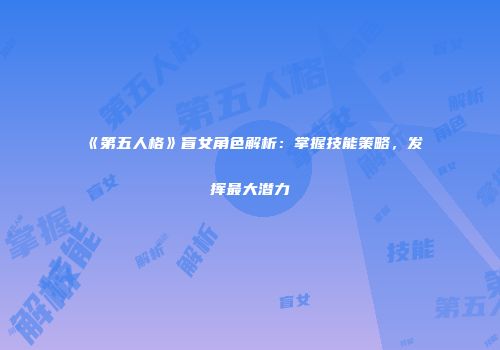 《第五人格》盲女角色解析：掌握技能策略，发挥最大潜力