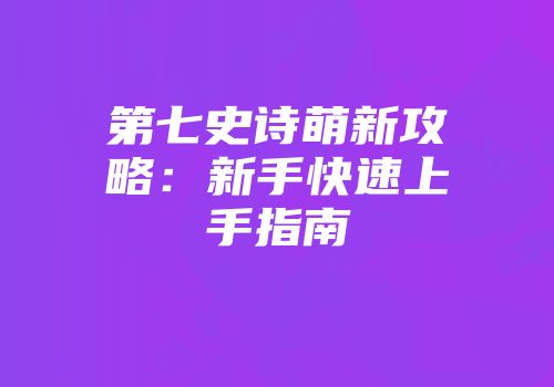 第七史诗萌新攻略:新手快速上手指南