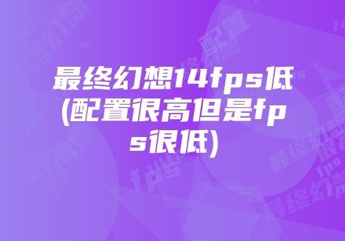 最终幻想14fps低(配置很高但是fps很低)