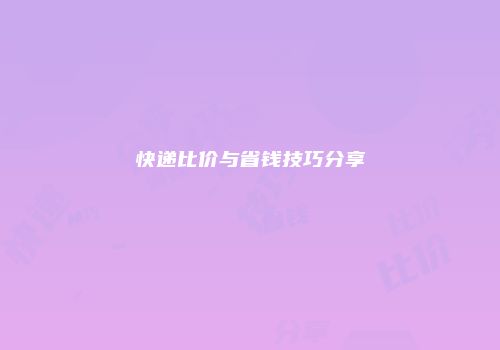 快递比价与省钱技巧分享