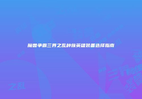 魔兽争霸三界之乱种族英雄装备选择指南